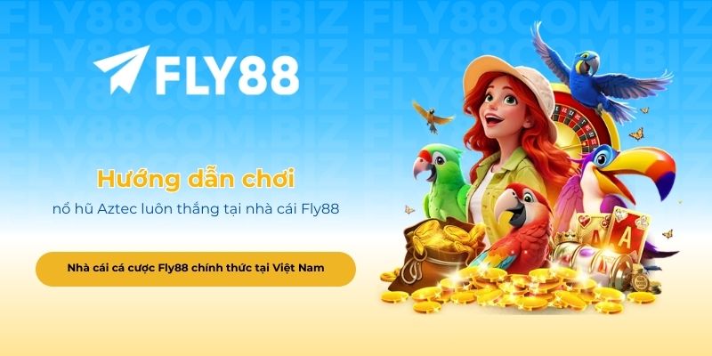 Hướng dẫn chơi nổ hũ Aztec luôn thắng tại nhà cái Fly88